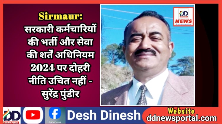 Sirmaur: सरकारी कर्मचारियों की भर्ती और सेवा की शर्तें अधिनियम 2024 पर दोहरी नीति उचित नहीं - सुरेंद्र पुंडीर ddnewsportal.com