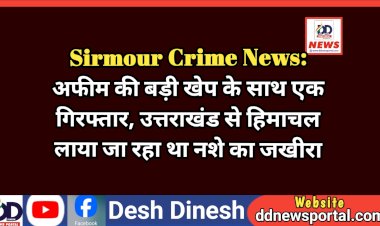 Sirmour Crime News: अफीम की बड़ी खेप के साथ एक गिरफ्तार, उत्तराखंड से हिमाचल लाया जा रहा था नशे का जखीरा ddnewsportal.com