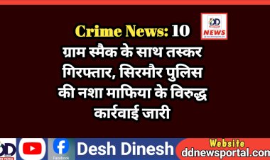 Crime News: 10 ग्राम स्मैक के साथ तस्कर गिरफ्तार, सिरमौर पुलिस की नशा माफिया के विरुद्ध कार्रवाई जारी ddnewsportal.com