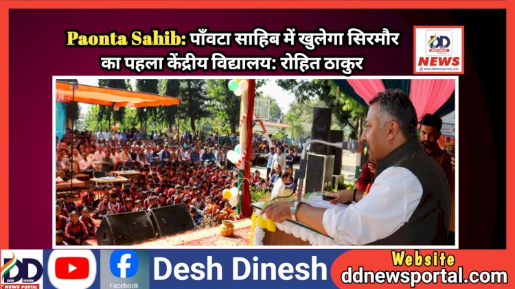 Paonta Sahib: पाँवटा साहिब में खुलेगा सिरमौर का पहला केंद्रीय विद्यालय: रोहित ठाकुर ddnewsportal.com