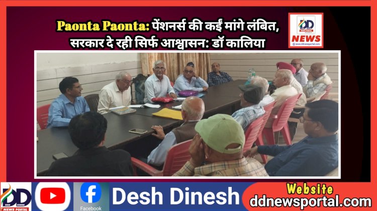 Paonta Paonta: पेंशनर्स की कईं मांगे लंबित, सरकार दे रही सिर्फ आश्वासन: डाॅ कालिया  ddnewsportal.com