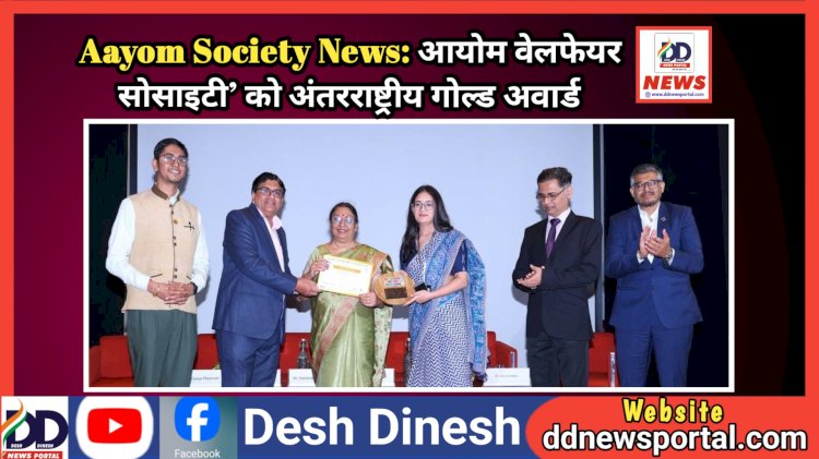 Aayom Society News: आयोम वेलफेयर सोसाइटी को अंतरराष्ट्रीय गोल्ड अवार्ड  ddnewsportal.com