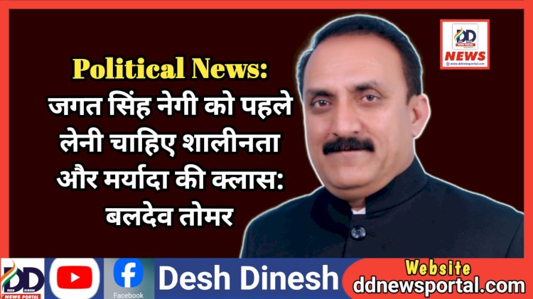 Political News: जगत सिंह नेगी को पहले लेनी चाहिए शालीनता और मर्यादा की क्लास: बलदेव तोमर ddnewsportal.com
