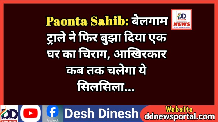 Paonta Sahib: बेलगाम ट्राले ने फिर बुझा दिया एक घर का चिराग, आखिरकार कब तक चलेगा ये सिलसिला... ddnewsportal.com