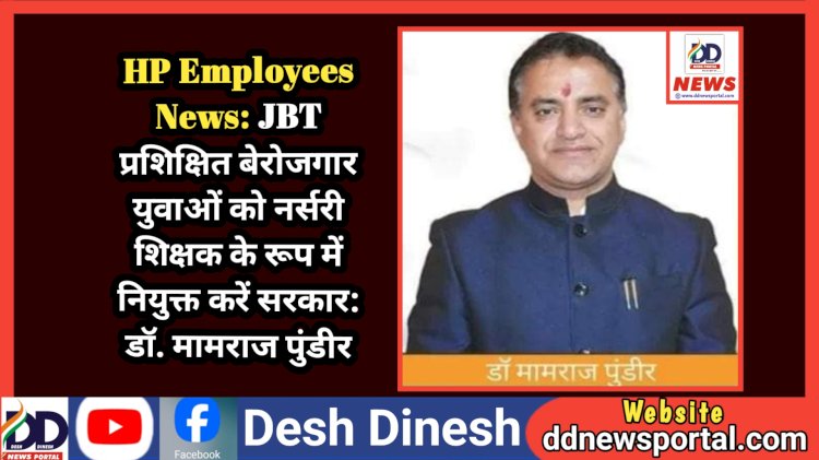 HP Employees News: JBT प्रशिक्षित बेरोजगार युवाओं को नर्सरी शिक्षक के रूप में नियुक्त करें सरकार: डॉ. मामराज पुंडीर ddnewsportal.com