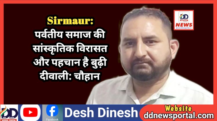 Sirmaur: पर्वतीय समाज की सांस्कृतिक विरासत और पहचान है बुढ़ी दीवाली: चौहान ddnewsportal.com