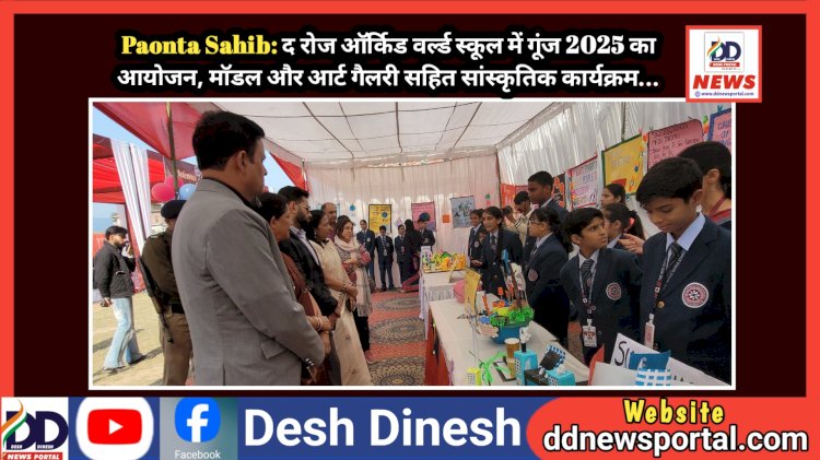 Paonta Sahib: द रोज ऑर्किड वर्ल्ड स्कूल में गूंज 2025 का आयोजन, माॅडल और आर्ट गैलरी सहित सांस्कृतिक कार्यक्रम... ddnewsportal.com