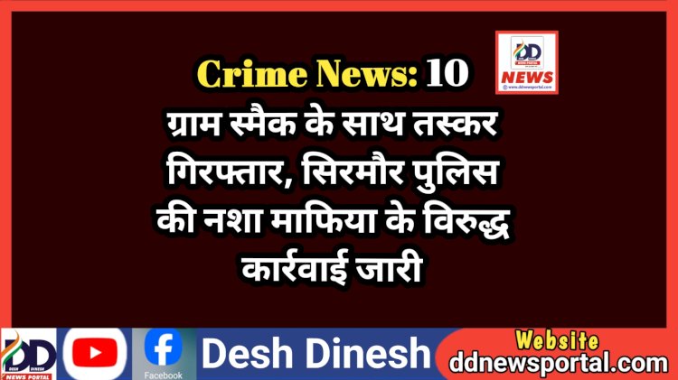 Crime News: 10 ग्राम स्मैक के साथ तस्कर गिरफ्तार, सिरमौर पुलिस की नशा माफिया के विरुद्ध कार्रवाई जारी ddnewsportal.com