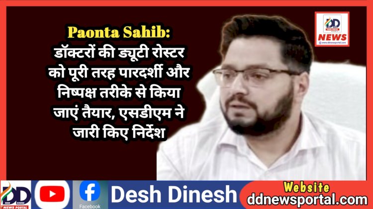 Paonta Sahib: डॉक्टरों की ड्यूटी रोस्टर को पूरी तरह पारदर्शी और निष्पक्ष तरीके से किया जाएं तैयार, एसडीएम ने जारी किए निर्देश  ddnewsportal.com
