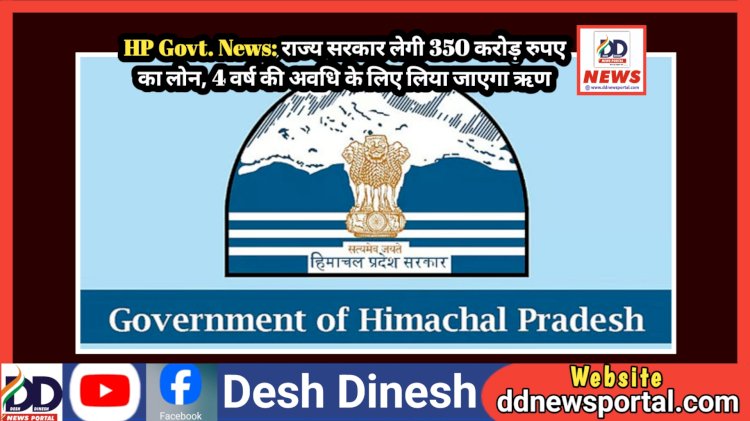 HP Govt. News: राज्य सरकार लेगी 350 करोड़ रुपए का लोन, 4 वर्ष की अवधि के लिए लिया जाएगा ऋण ddnewsportal.com