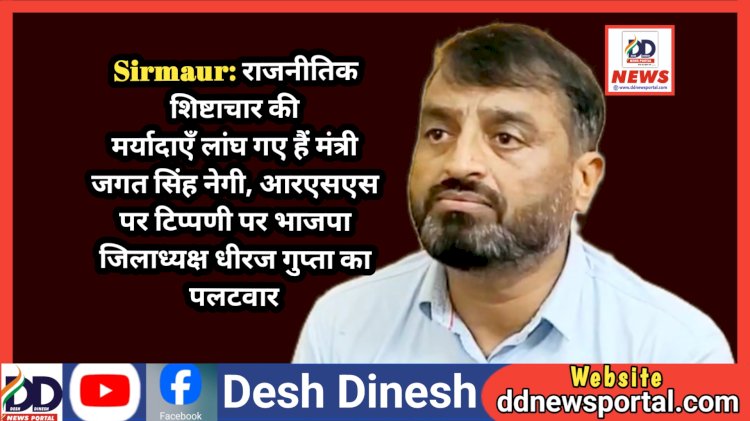 Sirmaur: राजनीतिक शिष्टाचार की मर्यादाएँ लांघ गए हैं मंत्री जगत सिंह नेगी, आरएसएस पर टिप्पणी पर भाजपा जिलाध्यक्ष धीरज गुप्ता का पलटवार ddnewsportal.com