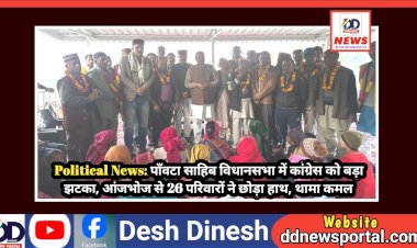 Political News: पाँवटा साहिब विधानसभा में कांग्रेस को बड़ा राजनैतिक झटका, आंजभोज से 26 परिवारों ने छोड़ा हाथ, थामा कमल ddnewsportal.com