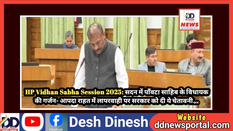 HP Vidhan Sabha Session 2025: सदन में पाँवटा साहिब के विधायक की गर्जन- आपदा राहत में लापरवाही पर सरकार को दी ये चेतावनी...  ddnewsportal.com