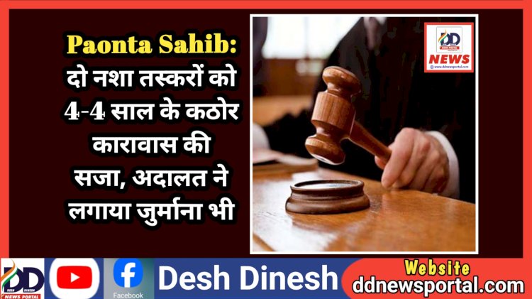 Paonta Sahib: दो नशा तस्करों को 4-4 साल के कठोर कारावास की सजा, अदालत ने लगाया जुर्माना भी ddnewsportal.com