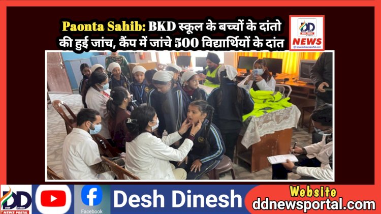 Paonta Sahib: BKD स्कूल के बच्चों के दांतो की हुई जांच, कैंप में जांचे 500 विद्यार्थियों के दांत  ddnewsportal.com