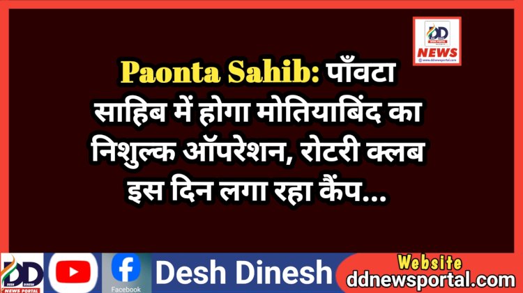 Paonta Sahib: पाँवटा साहिब में होगा मोतियाबिंद का निशुल्क ऑपरेशन, रोटरी क्लब इस दिन लगा रहा कैंप... ddnewsportal.com