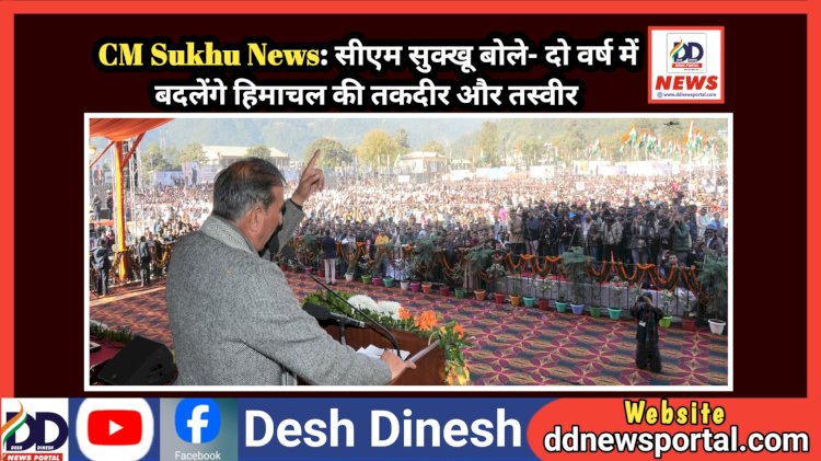 CM Sukhu News: सीएम सुक्खू बोले- दो वर्ष में बदलेंगे हिमाचल की तकदीर और तस्वीर ddnewsportal.com