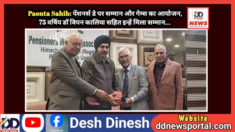 Paonta Sahib: पेंशनर्स डे पर सम्मान और गेम्स का आयोजन, 75 वर्षिय डाॅ विपन कालिया सहित इन्हें मिला सम्मान... ddnewsportal.com