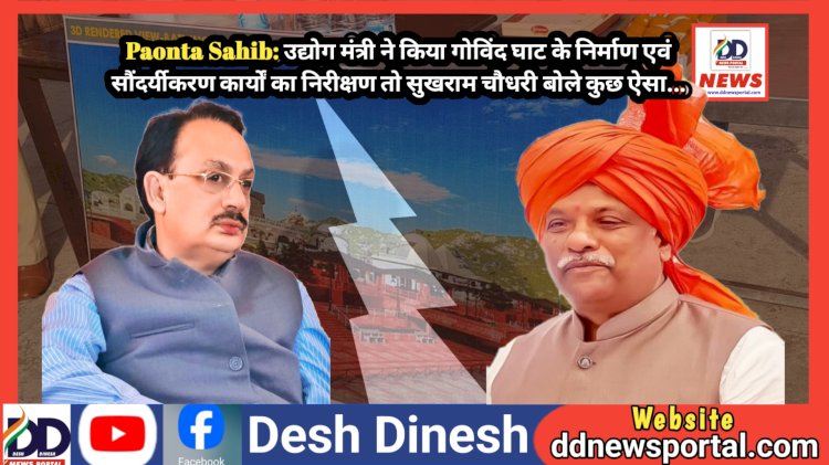 Paonta Sahib: उद्योग मंत्री ने किया गोविंद घाट के निर्माण एवं सौंदर्यीकरण कार्यों का निरीक्षण तो सुखराम चौधरी बोले कुछ ऐसा... ddnewsportal.com