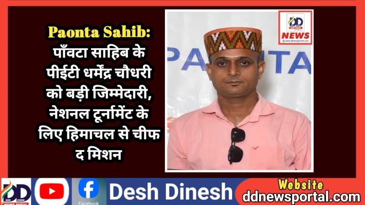 Paonta Sahib: पाँवटा साहिब के पीईटी धर्मेंद्र चौधरी को बड़ी जिम्मेदारी, नेशनल टूर्नामेंट के लिए हिमाचल से चीफ द मिशन ddnewsportal.com
