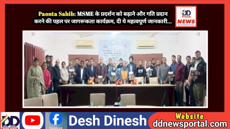 Paonta Sahib: MSME के प्रदर्शन को बढ़ाने और गति प्रदान करने की पहल पर जागरूकता कार्यक्रम, दी ये महत्वपूर्ण जानकारी... ddnewsportal.com