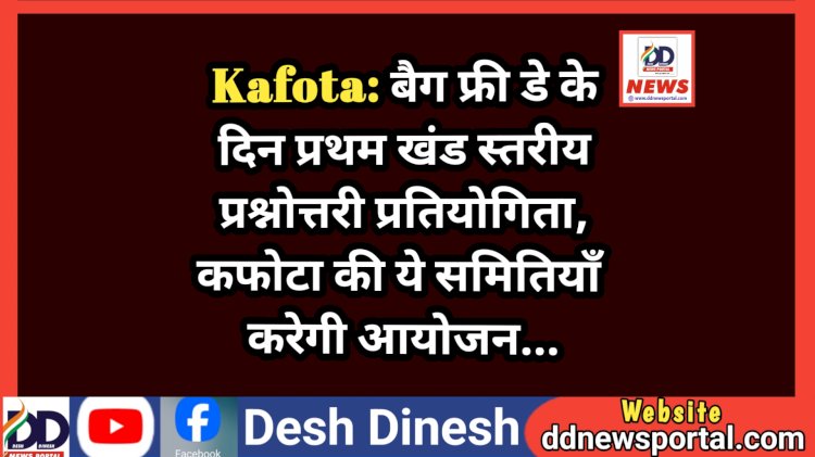 Kafota: बैग फ्री डे के दिन प्रथम खंड स्तरीय प्रश्नोत्तरी प्रतियोगिता, कफोटा की ये समितियाँ करेगी आयोजन... ddnewsportal.com
