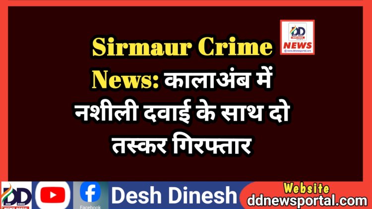 Sirmaur Crime News: कालाअंब में नशीली दवाई के साथ दो तस्कर गिरफ्तार ddnewsportal.com