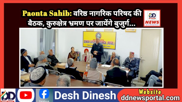 Paonta Sahib: वरिष्ठ नागरिक परिषद की बैठक, कुरुक्षेत्र भ्रमण पर जायेंगे बुजुर्ग... ddnewsportal.com