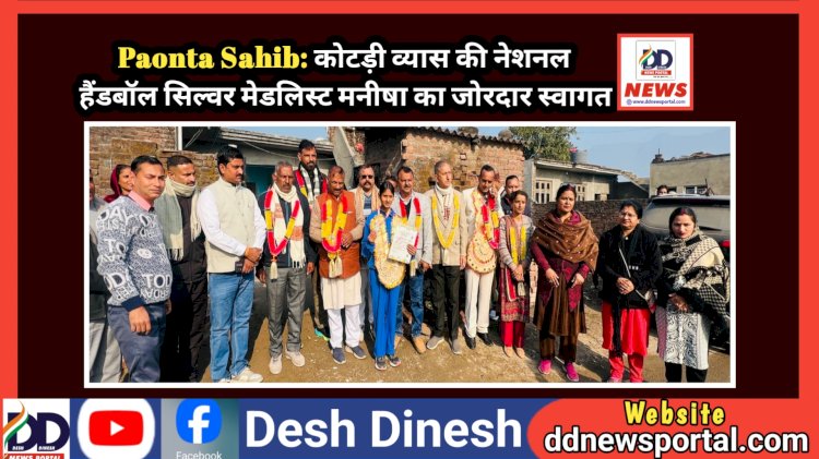 Paonta Sahib: कोटड़ी व्यास की नेशनल हैंडबॉल सिल्वर मेडलिस्ट खिलाड़ी मनीषा का जोरदार स्वागत ddnewsportal.com