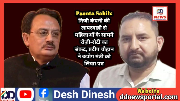Paonta Sahib: निजी कंपनी की लापरवाही से महिलाओं के सामने रोज़ी-रोटी का संकट, प्रदीप चौहान ने उद्योग मंत्री को लिखा पत्र ddnewsportal.com