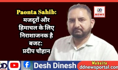 Paonta Sahib: मजदूरों और हिमाचल के लिए निराशाजनक है बजट:  प्रदीप चौहान ddnewsportal.com