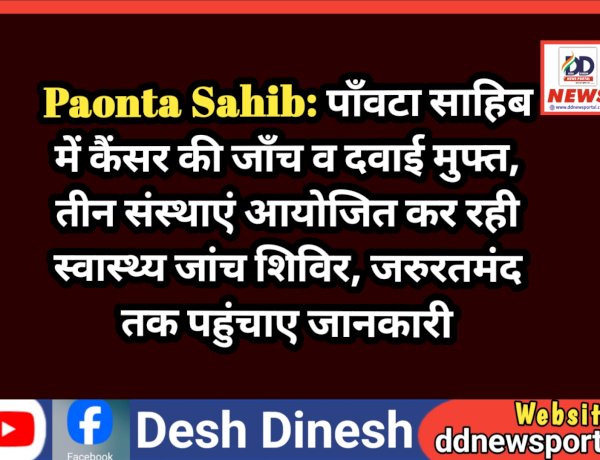 Paonta Sahib: पाँवटा साहिब में कैंसर की जाँच व दवाई मुफ्त, जरुरतमंद तक जरुर पहुंचाए जानकारी ddnewsportal.com