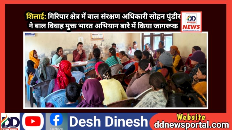 शिलाई: गिरिपार क्षेत्र में बाल संरक्षण अधिकारी सोहन पुंडीर ने बाल विवाह मुक्त भारत अभियान बारे में किया जागरूक ddnewsportal.com