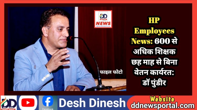 HP Employees News: 600 से अधिक शिक्षक छह माह से बिना वेतन कार्यरत: डाॅ पुंडीर ddnewsportal.com