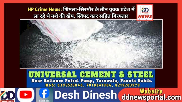 HP Crime News: शिमला-सिरमौर के तीन युवक प्रदेश में ला रहे थे नशे की खेप, स्विफ्ट कार सहित गिरफ्तार ddnewsportal.com