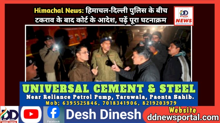 Himachal News: हिमाचल-दिल्ली पुलिस के बीच टकराव के बाद कोर्ट के आदेश, पढ़ें पूरा घटनाक्रम  ddnewsportal.com