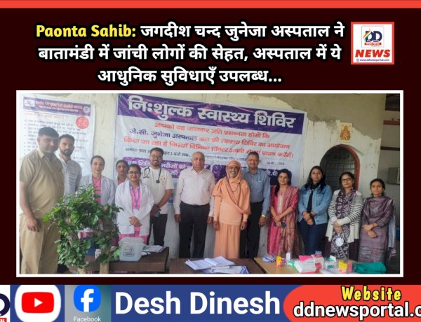 Paonta Sahib: जगदीश चन्द जुनेजा अस्पताल ने बातामंडी में जांची लोगों की सेहत, अस्पताल में ये आधुनिक सुविधाएँ उपलब्ध... ddnewsportal.com