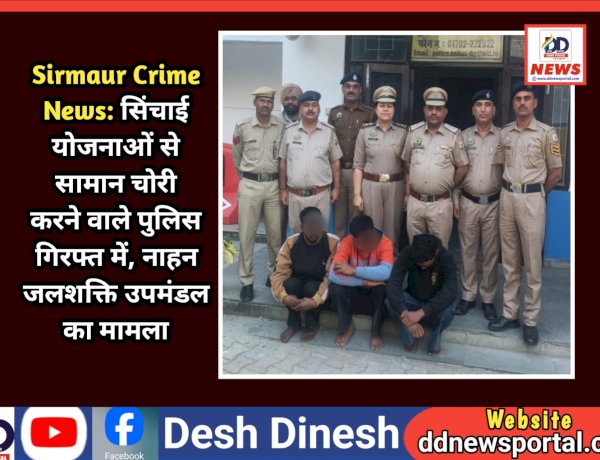 Sirmaur Crime News: सिंचाई योजनाओं से सामान चोरी करने वाले 5 आरोपी पुलिस गिरफ्त में, नाहन जलशक्ति उपमंडल का मामला ddnewsportal.com