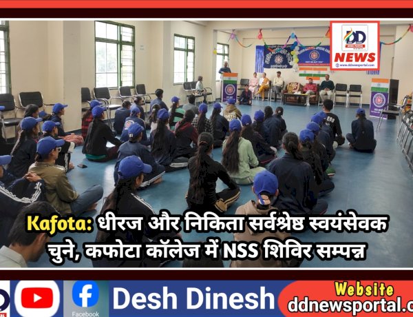 Kafota: धीरज और निकिता सर्वश्रेष्ठ स्वयंसेवक चुने, कफोटा कॉलेज में NSS शिविर सम्पन्न  ddnewsportal.com