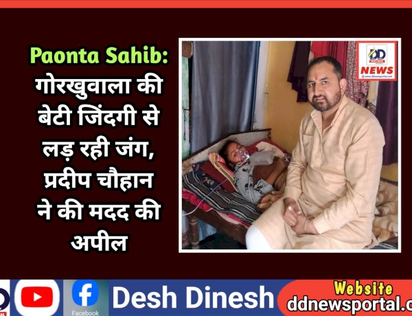 Paonta Sahib: गोरखुवाला की बेटी जिंदगी से लड़ रही जंग, प्रदीप चौहान ने की मदद की अपील ddnewsportal.com