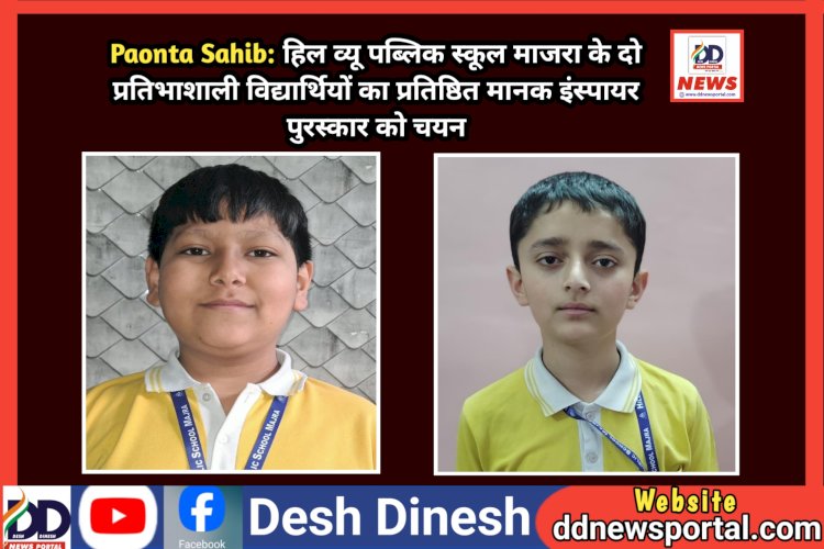 Paonta Sahib: हिल व्यू पब्लिक स्कूल माजरा के दो प्रतिभाशाली विद्यार्थियों का प्रतिष्ठित मानक इंस्पायर पुरस्कार को चयन ddnewsportal.com