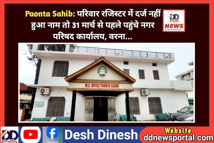 Paonta Sahib: परिवार रजिस्टर में दर्ज नहीं हुआ नाम तो 31 मार्च से पहले पहुंचे नगर परिषद कार्यालय, वरना... ddnewsportal.com