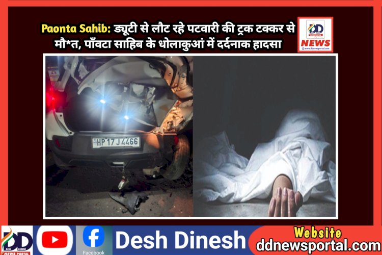 Paonta Sahib: ड्यूटी से लौट रहे पटवारी की ट्रक टक्कर से मौ*त, पाँवटा साहिब के धोलाकुआं में दर्दनाक हादसा ddnewsportal.com