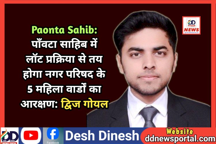 Paonta Sahib: पाँवटा साहिब में लॉट प्रक्रिया से तय होगा नगर परिषद के 5 महिला वार्डों का आरक्षण: द्विज गोयल ddnewsportal.com
