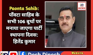 Paonta Sahib: पाँवटा साहिब के सभी 106 बूथों पर मनाया जाएगा पार्टी स्थापना दिवस: हितेंद्र कुमार ddnewsportal.com