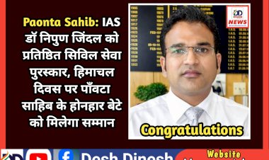 Paonta Sahib: IAS डाॅ निपुण जिंदल को प्रतिष्ठित सिविल सेवा पुरस्कार, हिमाचल दिवस पर पाँवटा साहिब के होनहार बेटे को मिलेगा सम्मान  ddnewsportal.com