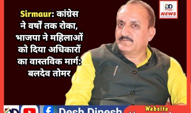 Sirmaur: कांग्रेस ने वर्षों तक रोका, भाजपा ने महिलाओं को दिया अधिकारों का वास्तविक मार्ग: बलदेव तोमर  ddnewsportal.com