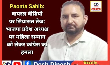 Paonta Sahib: वायरल वीडियो पर सियासत तेज: भाजपा प्रदेश अध्यक्ष पर महिला सम्मान को लेकर कांग्रेस का हमला ddnewsportal.com