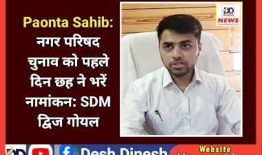 Paonta Sahib: नगर परिषद वार्ड चुनाव को पहले दिन छह ने भरें नामांकन: SDM द्विज गोयल ddnewsportal.com