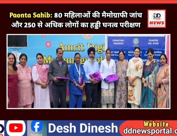 Paonta Sahib: 80 महिलाओं की मैमोग्राफी जांच और 250 से अधिक लोगों का हड्डी घनत्व परीक्षण ddnewsportal.com